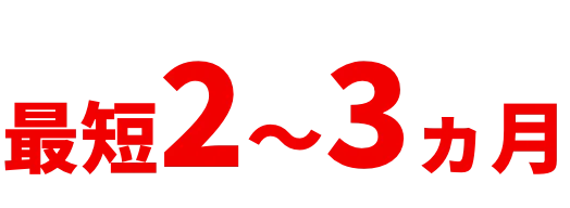 最短2～3ヵ月